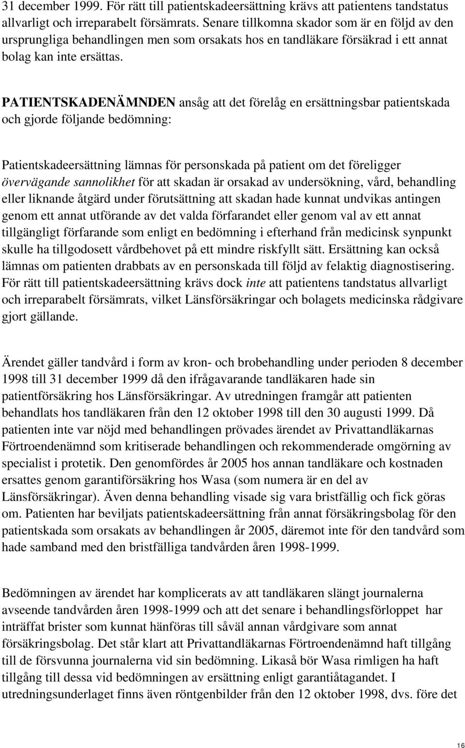 PATIENTSKADENÄMNDEN ansåg att det förelåg en ersättningsbar patientskada och gjorde följande bedömning: Patientskadeersättning lämnas för personskada på patient om det föreligger övervägande