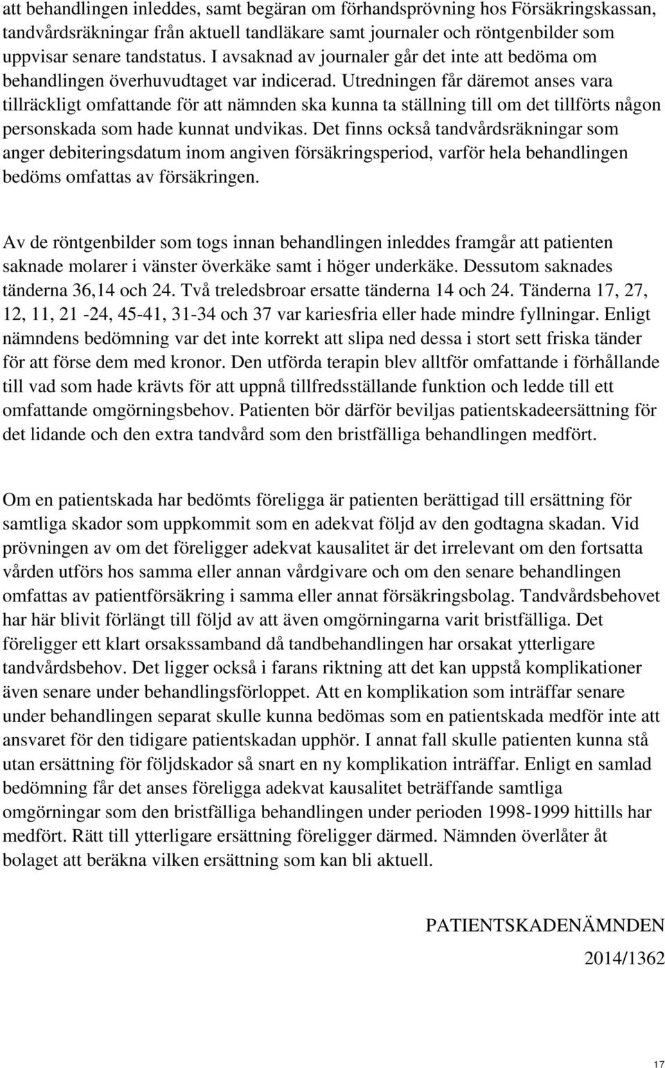 Utredningen får däremot anses vara tillräckligt omfattande för att nämnden ska kunna ta ställning till om det tillförts någon personskada som hade kunnat undvikas.