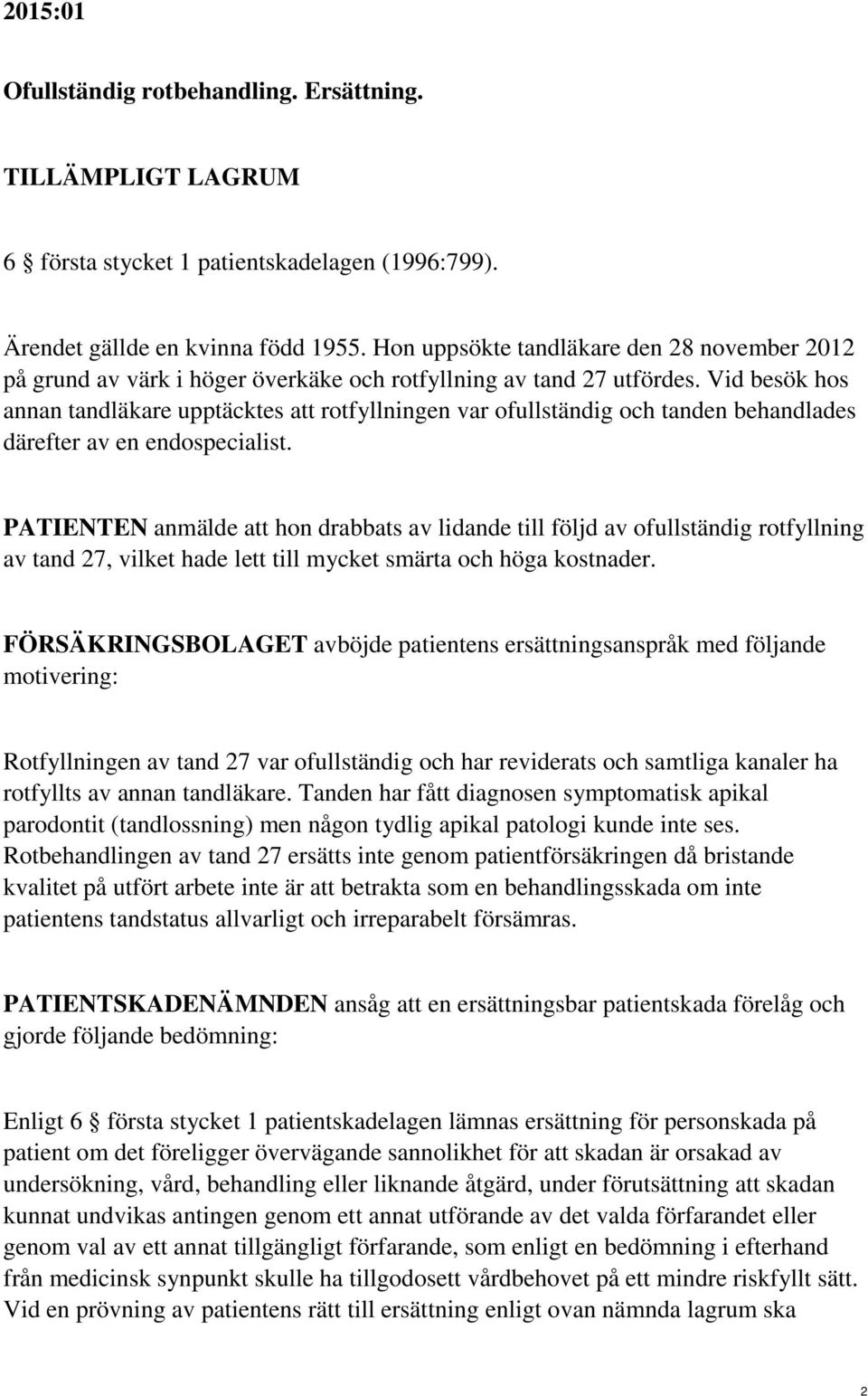 Vid besök hos annan tandläkare upptäcktes att rotfyllningen var ofullständig och tanden behandlades därefter av en endospecialist.