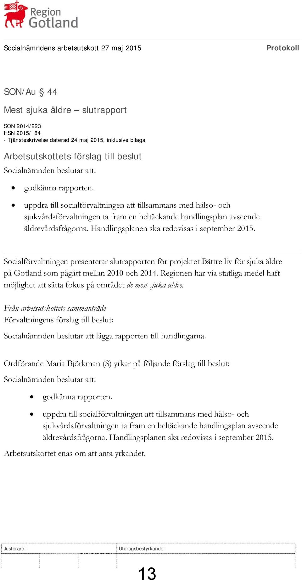 uppdra till socialförvaltningen att tillsammans med hälso- och sjukvårdsförvaltningen ta fram en heltäckande handlingsplan avseende äldrevårdsfrågorna. Handlingsplanen ska redovisas i september 2015.