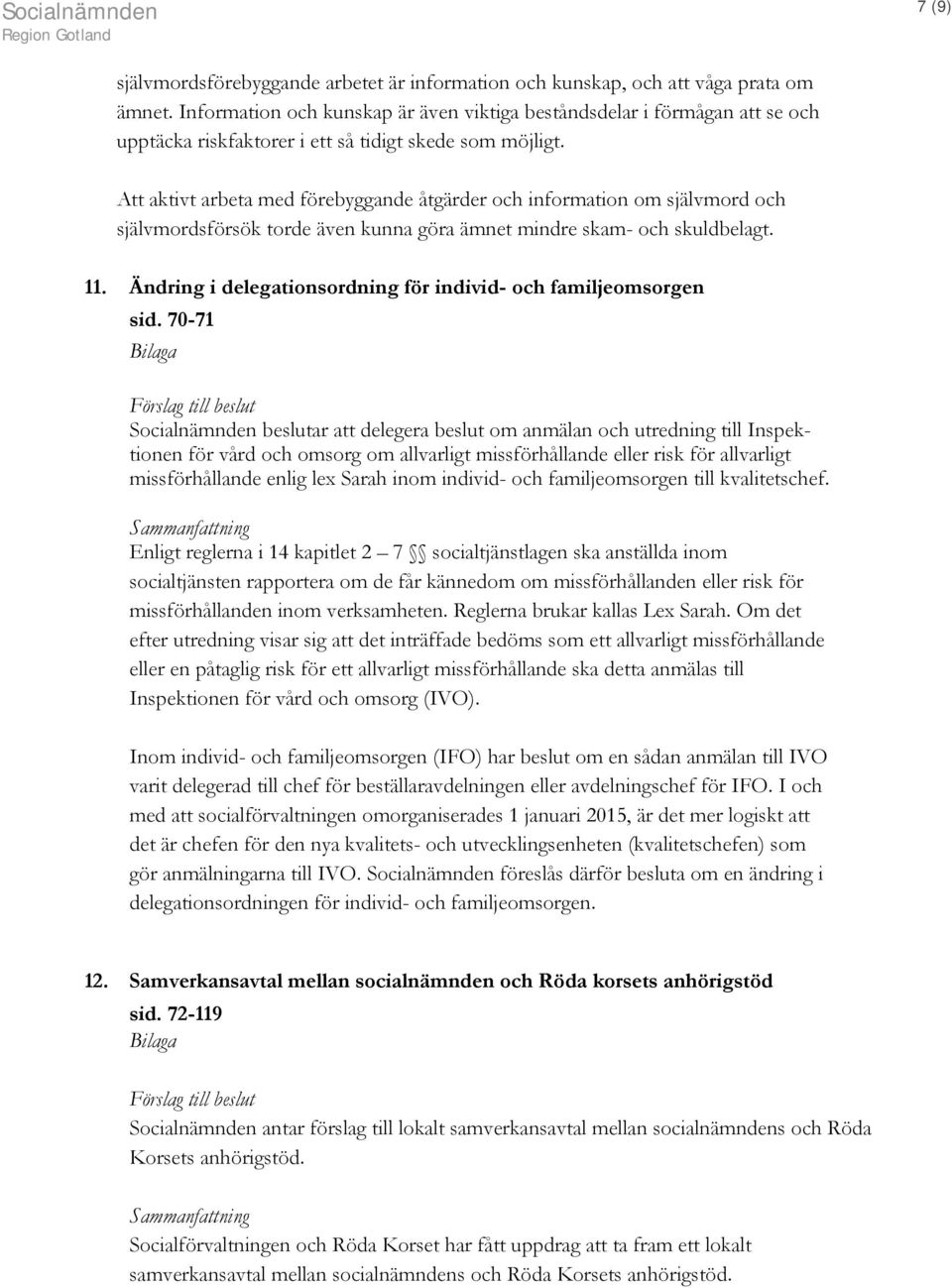 Att aktivt arbeta med förebyggande åtgärder och information om självmord och självmordsförsök torde även kunna göra ämnet mindre skam- och skuldbelagt. 11.