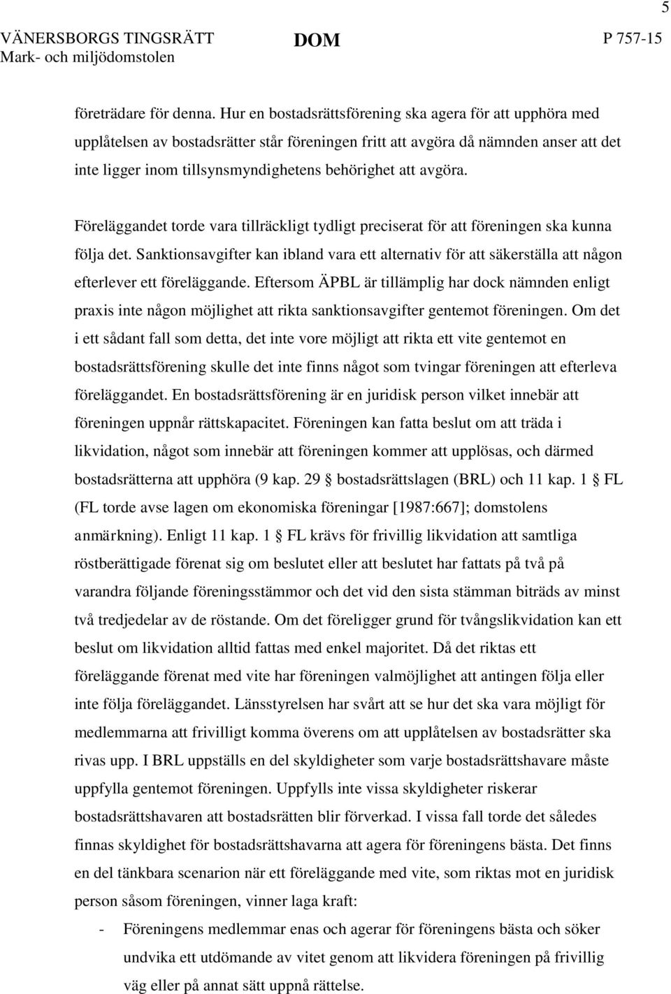 avgöra. Föreläggandet torde vara tillräckligt tydligt preciserat för att föreningen ska kunna följa det.