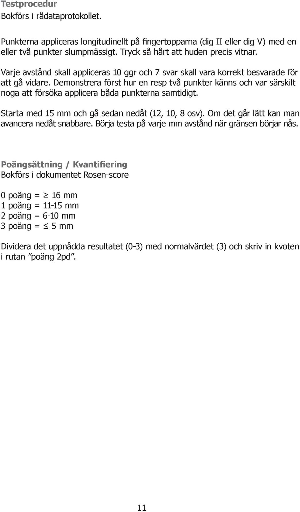 Demonstrera först hur en resp två punkter känns och var särskilt noga att försöka applicera båda punkterna samtidigt. Starta med 15 mm och gå sedan nedåt (12, 10, 8 osv).