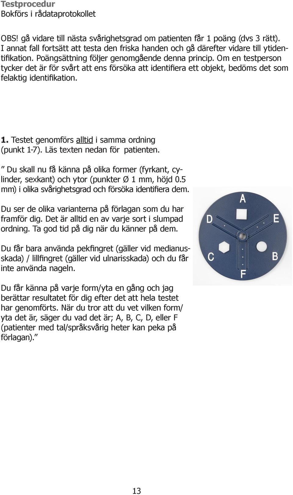 Om en testperson tycker det är för svårt att ens försöka att identifiera ett objekt, bedöms det som felaktig identifikation. 1. Testet genomförs alltid i samma ordning (punkt 1-7).