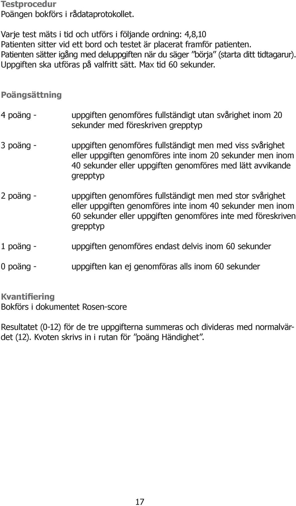 Poängsättning 4 poäng - uppgiften genomföres fullständigt utan svårighet inom 20 sekunder med föreskriven grepptyp 3 poäng - uppgiften genomföres fullständigt men med viss svårighet eller uppgiften