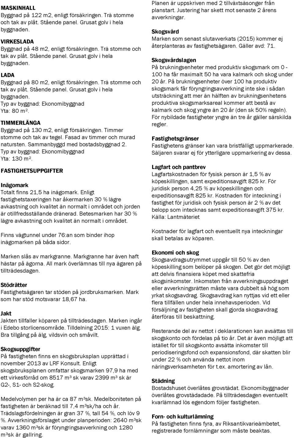 TIMMERLÄNGA Byggnad på 130 m2, enligt försäkringen. Timmer stomme och tak av tegel. Fasad av timmer och murad natursten. Sammanbyggd med bostadsbyggnad 2. Typ av byggnad: Ekonomibyggnad Yta: 130 m².