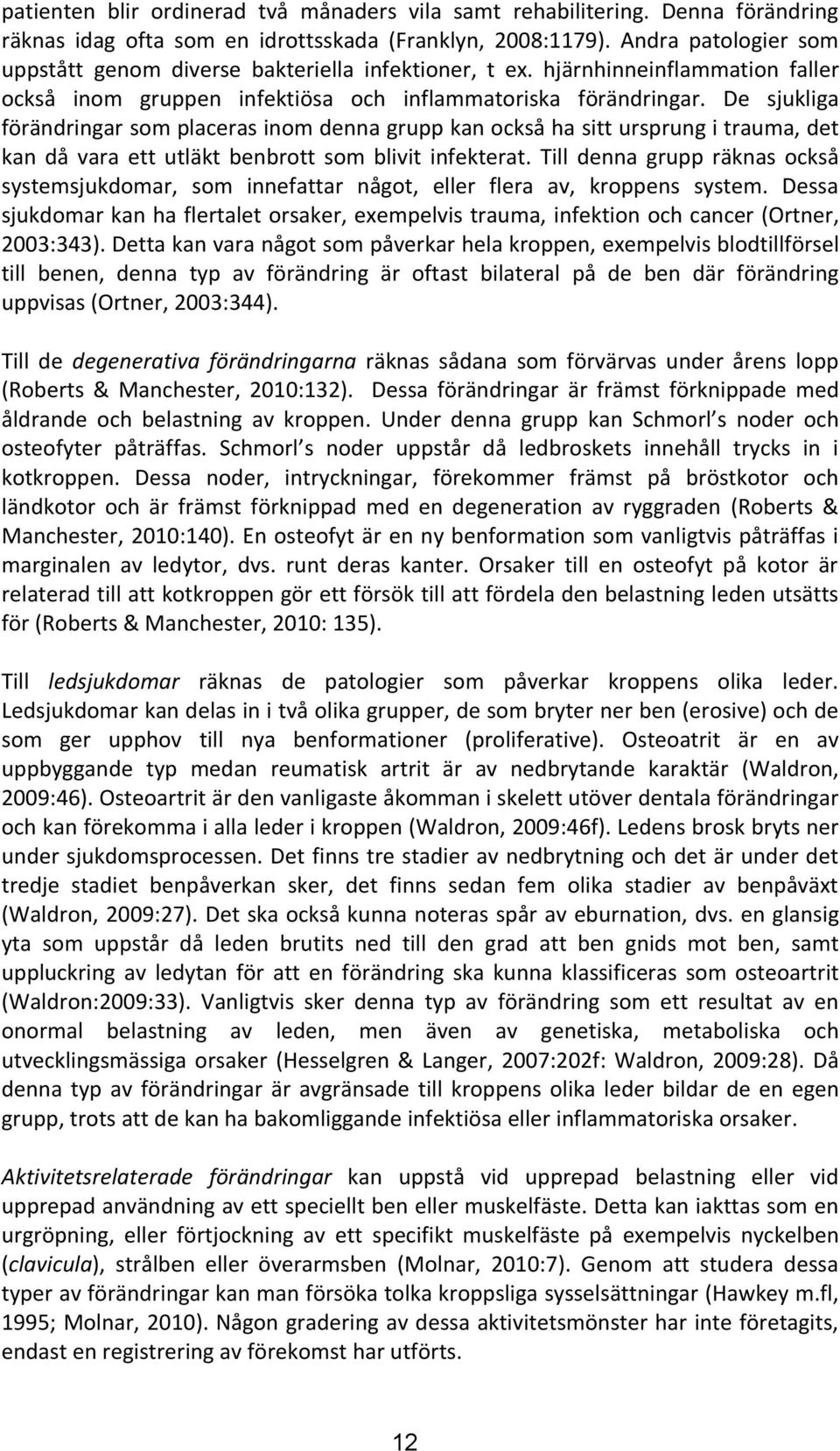 De sjukliga förändringar som placeras inom denna grupp kan också ha sitt ursprung i trauma, det kan då vara ett utläkt benbrott som blivit infekterat.