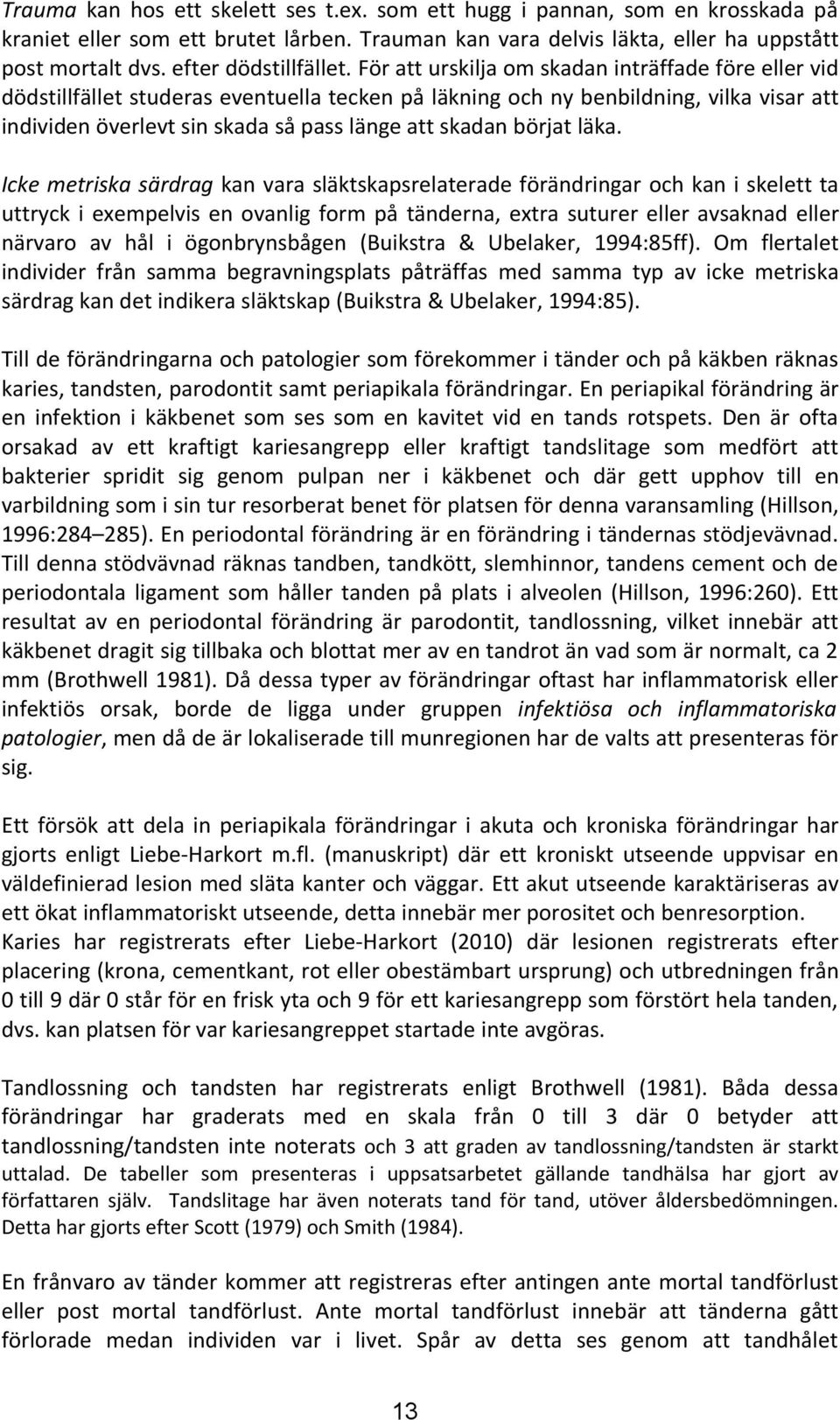 ör att urskilja om skadan inträffade före eller vid dödstillfället studeras eventuella tecken på läkning och ny benbildning, vilka visar att individen överlevt sin skada så pass länge att skadan