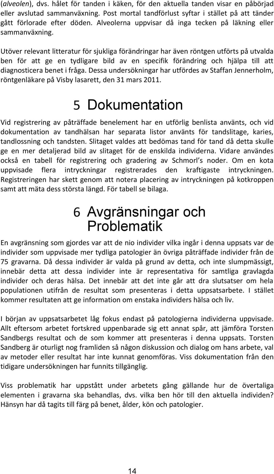 Utöver relevant litteratur för sjukliga förändringar har även röntgen utförts på utvalda ben för att ge en tydligare bild av en specifik förändring och hjälpa till att diagnosticera benet i fråga.