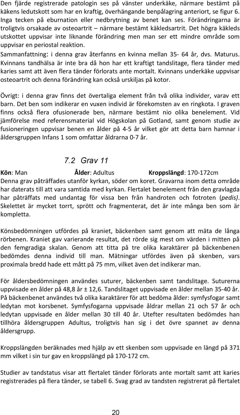 Det högra käkleds utskottet uppvisar inte liknande förändring men man ser ett mindre område som uppvisar en periostal reaktion. ammanfattning: i denna grav återfanns en kvinna mellan år, dvs. aturus.