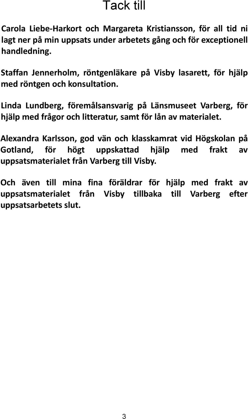 Linda Lundberg, föremålsansvarig på Länsmuseet Varberg, för hjälp med frågor och litteratur, samt för lån av materialet.