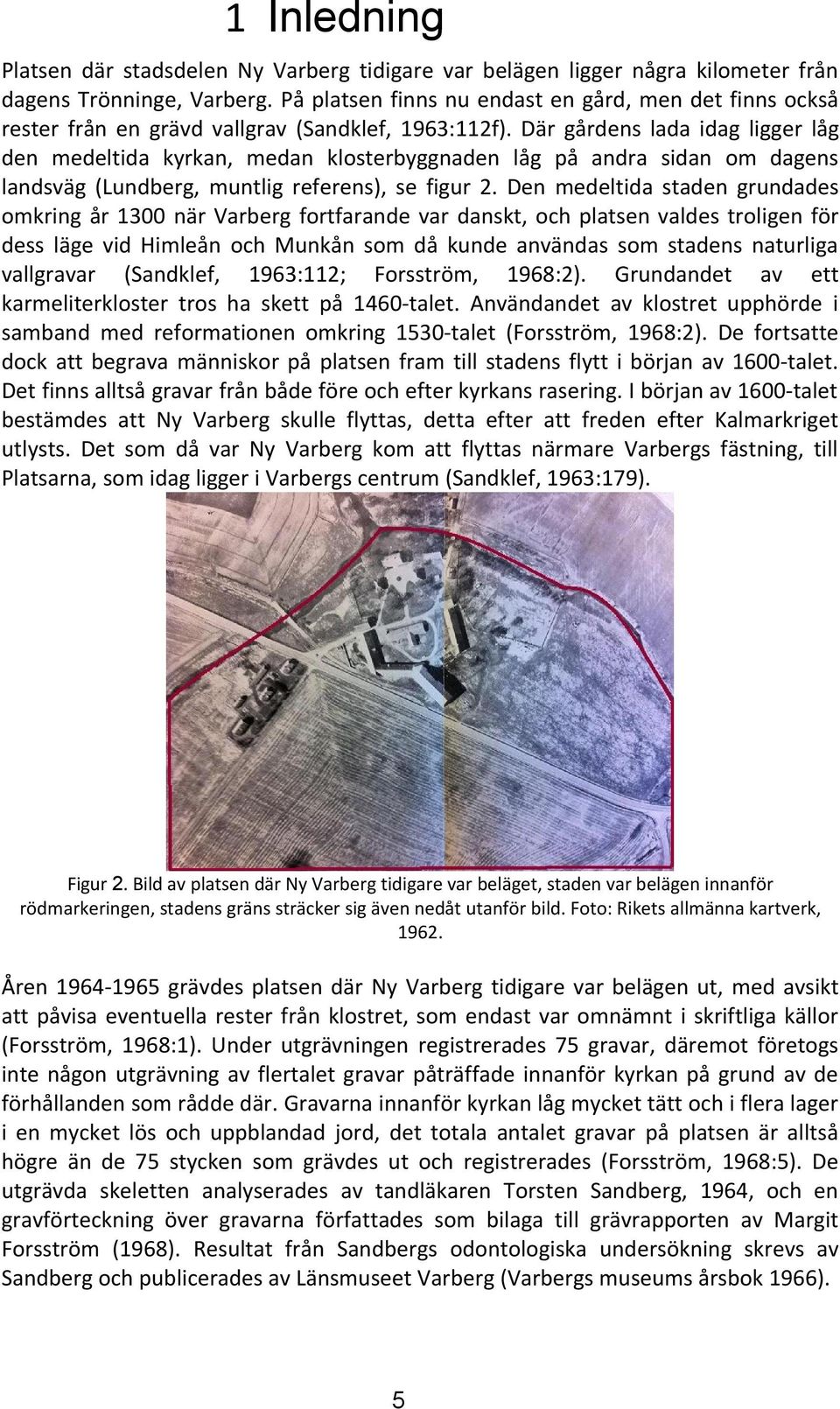 Där gårdens lada idag ligger låg den medeltida kyrkan, medan klosterbyggnaden låg på andra sidan om dagens landsväg (Lundberg, muntlig referens), se figur.