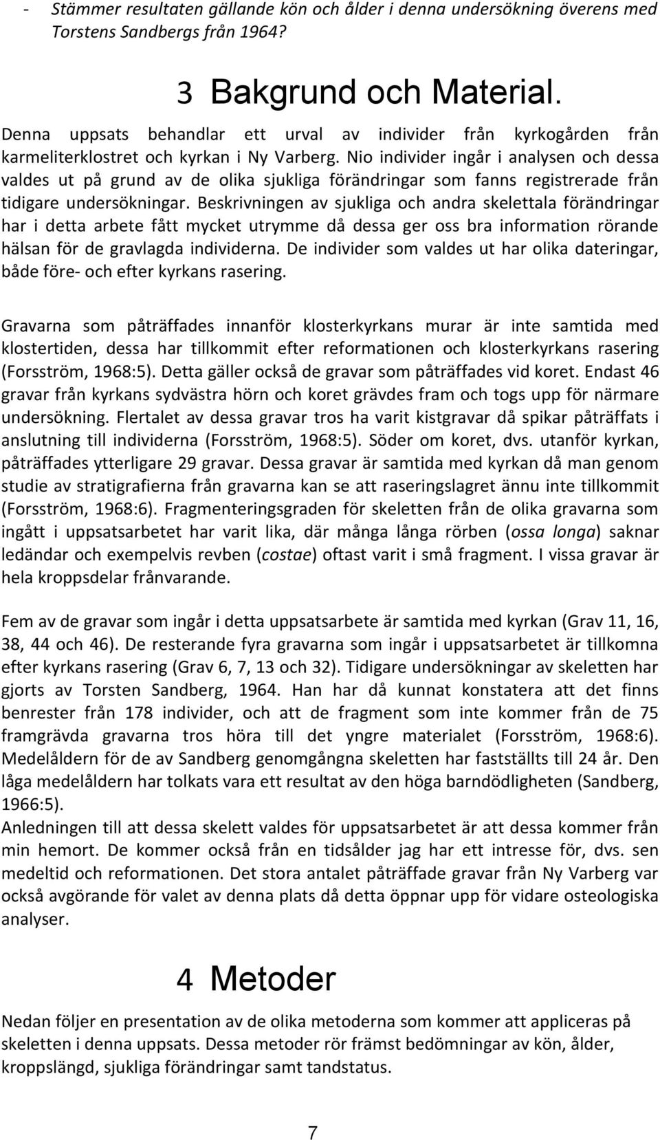 Nio individer ingår i analysen och dessa valdes ut på grund av de olika sjukliga förändringar som fanns registrerade från tidigare undersökningar.