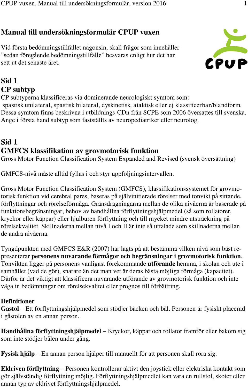 Sid 1 CP subtyp CP subtyperna klassificeras via dominerande neurologiskt symtom som: spastisk unilateral, spastisk bilateral, dyskinetisk, ataktisk eller ej klassificerbar/blandform.