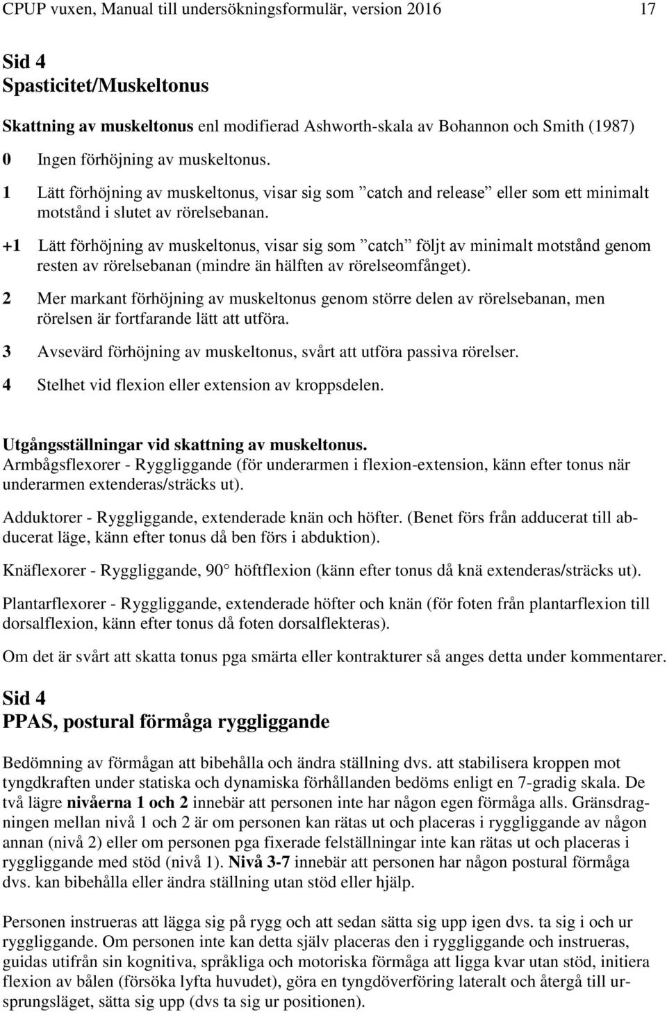 +1 Lätt förhöjning av muskeltonus, visar sig som catch följt av minimalt motstånd genom resten av rörelsebanan (mindre än hälften av rörelseomfånget).