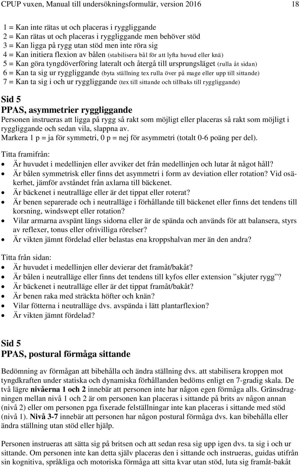 Kan ta sig ur ryggliggande (byta ställning tex rulla över på mage eller upp till sittande) 7 = Kan ta sig i och ur ryggliggande (tex till sittande och tillbaks till ryggliggande) Sid 5 PPAS,