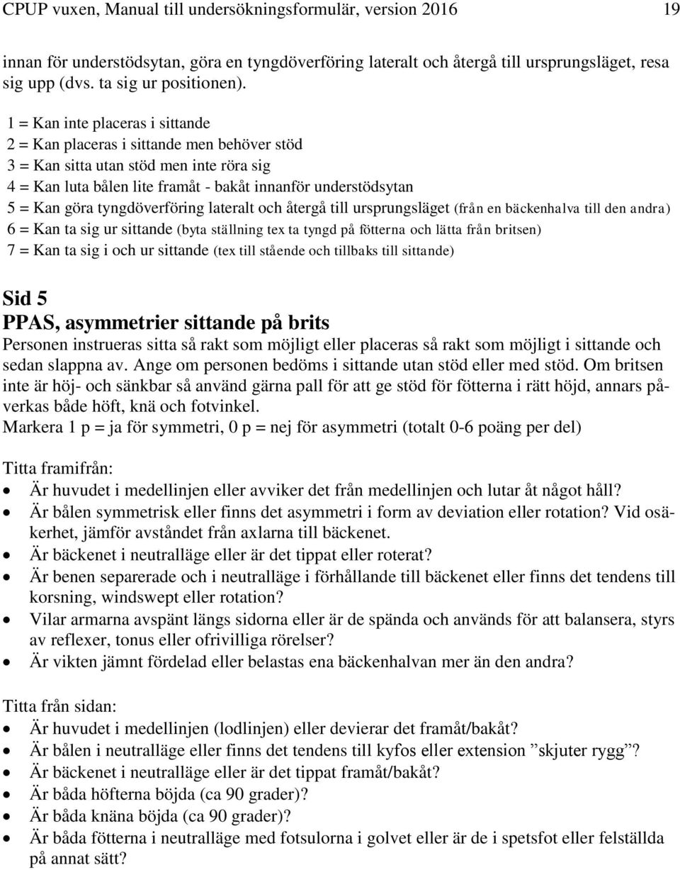 tyngdöverföring lateralt och återgå till ursprungsläget (från en bäckenhalva till den andra) 6 = Kan ta sig ur sittande (byta ställning tex ta tyngd på fötterna och lätta från britsen) 7 = Kan ta sig