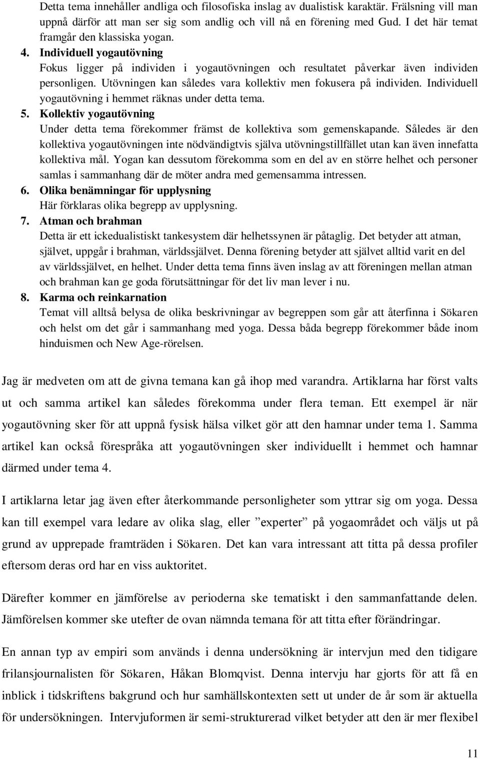 Utövningen kan således vara kollektiv men fokusera på individen. Individuell yogautövning i hemmet räknas under detta tema. 5.