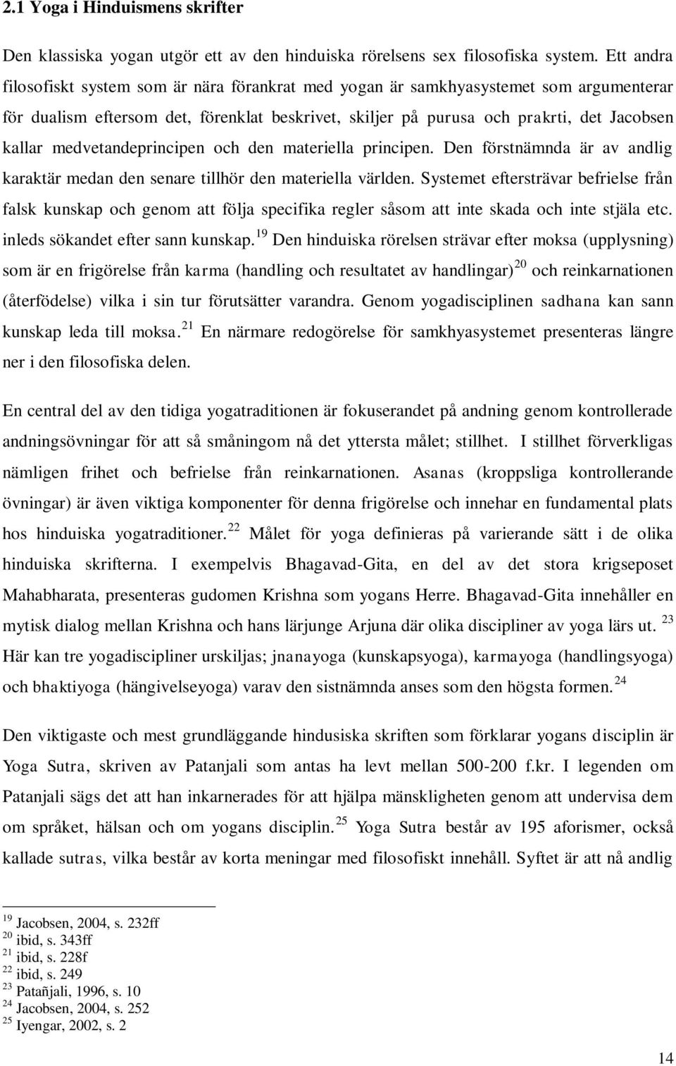 medvetandeprincipen och den materiella principen. Den förstnämnda är av andlig karaktär medan den senare tillhör den materiella världen.