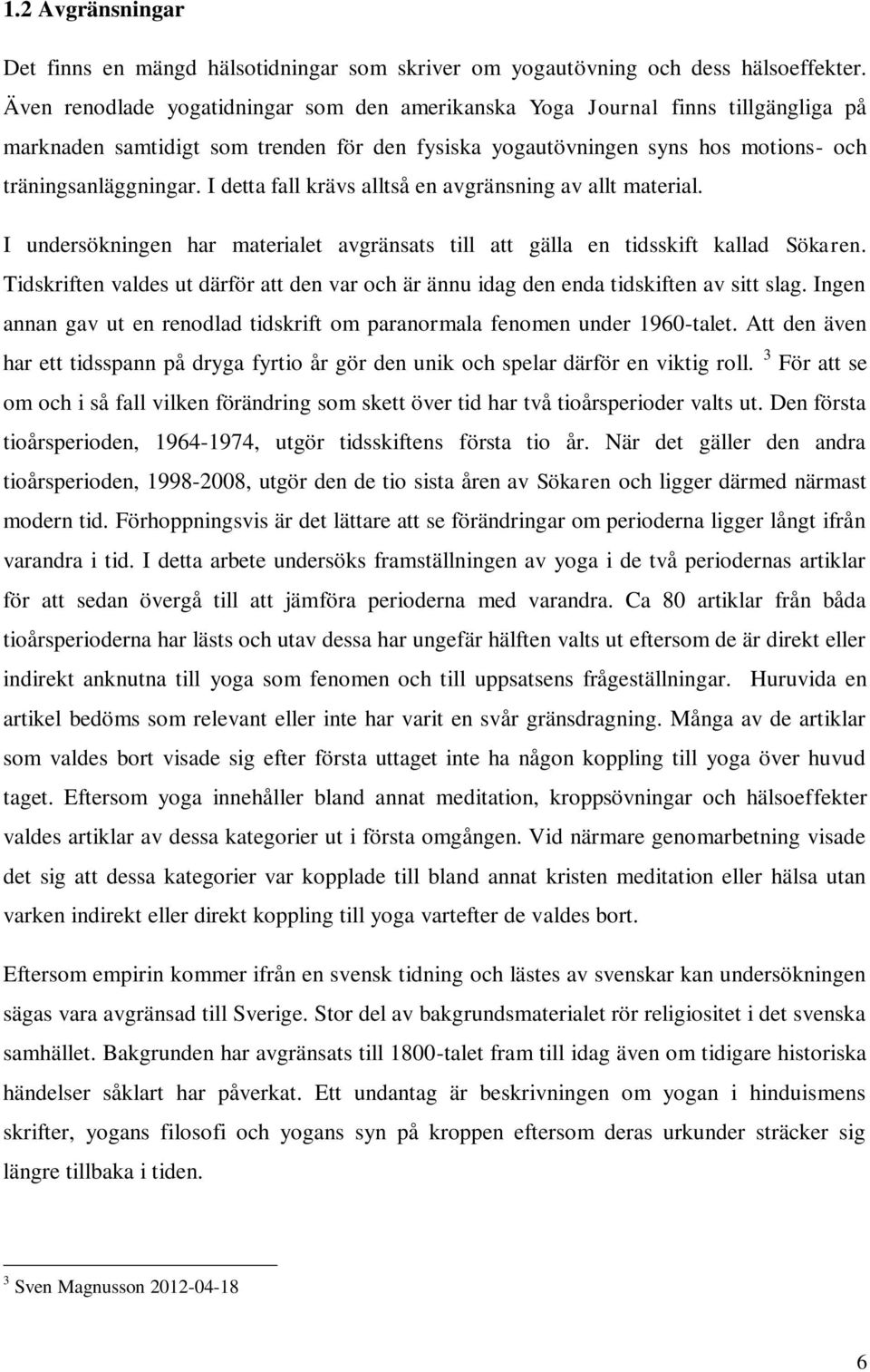 I detta fall krävs alltså en avgränsning av allt material. I undersökningen har materialet avgränsats till att gälla en tidsskift kallad Sökaren.