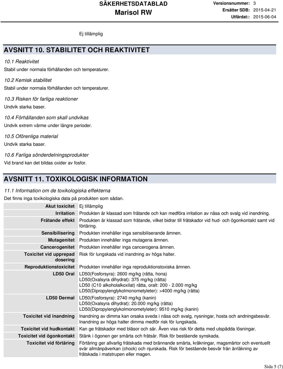 AVSNITT 11. TOXIKOLOGISK INFORMATION 11.1 Information om de toxikologiska effekterna Det finns inga toxikologiska data på produkten som sådan.