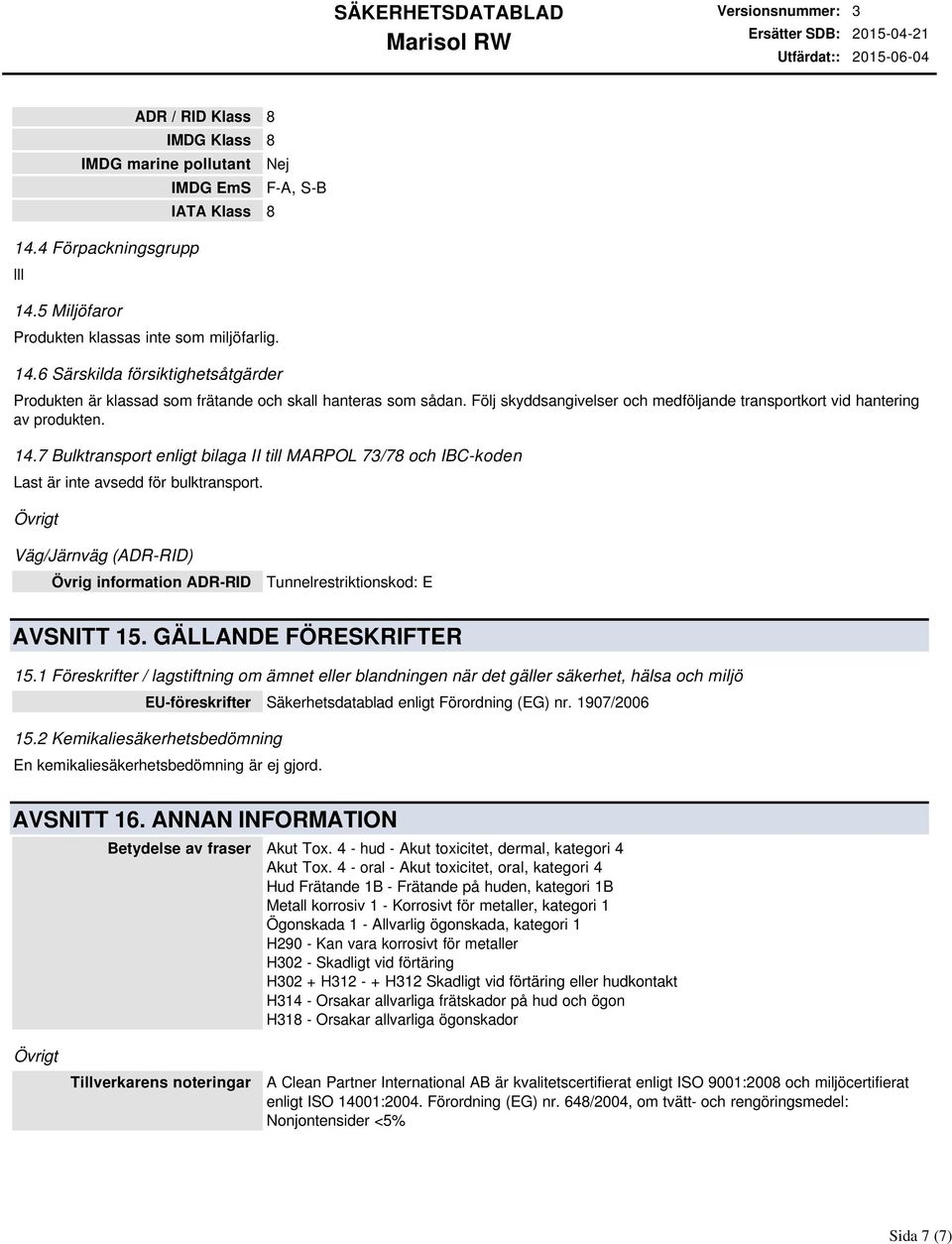 7 Bulktransport enligt bilaga II till MARPOL 73/78 och IBCkoden Last är inte avsedd för bulktransport. Väg/Järnväg (ADRRID) Övrig information ADRRID Tunnelrestriktionskod: E AVSNITT 15.