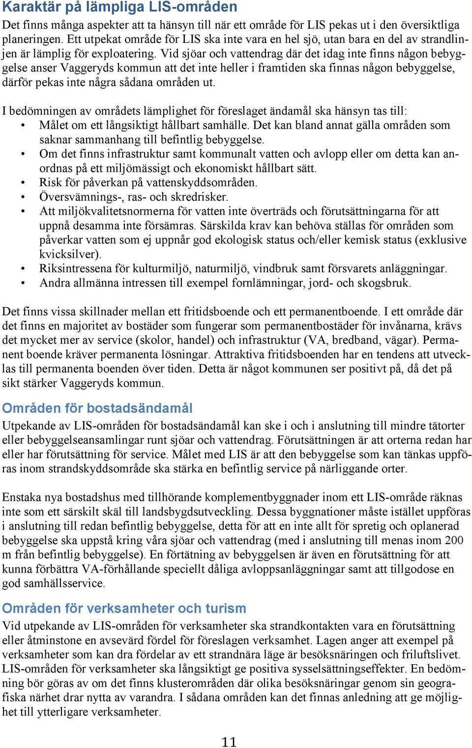 Vid sjöar och vattendrag där det idag inte finns någon bebyggelse anser Vaggeryds kommun att det inte heller i framtiden ska finnas någon bebyggelse, därför pekas inte några sådana områden ut.