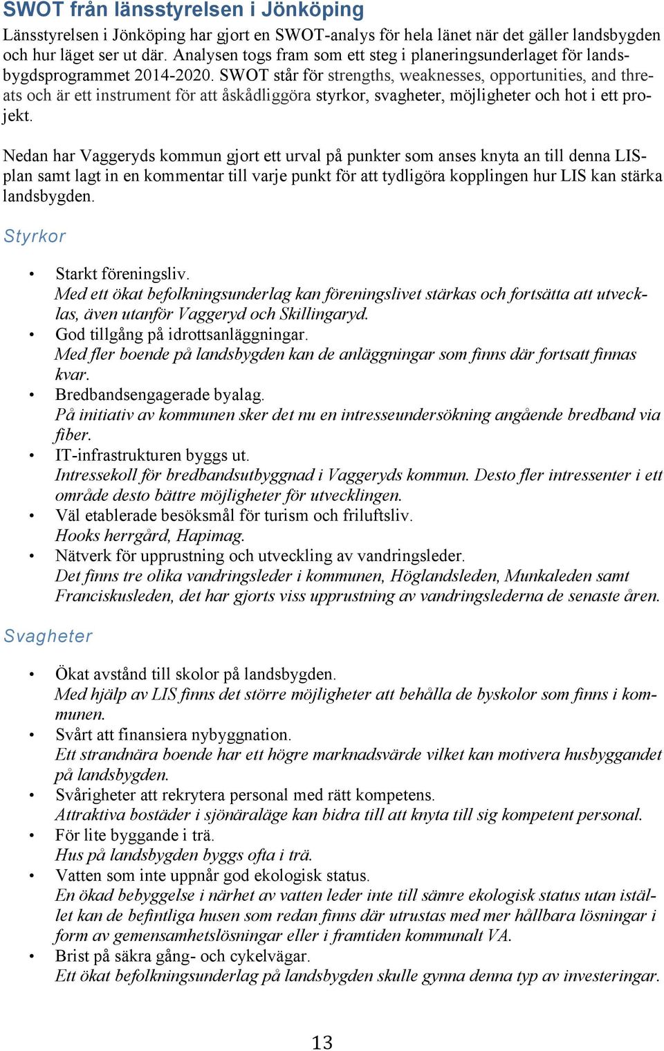 SWOT står för strengths, weaknesses, opportunities, and threats och är ett instrument för att åskådliggöra styrkor, svagheter, möjligheter och hot i ett projekt.