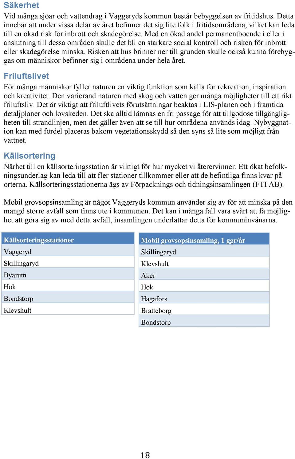 Med en ökad andel permanentboende i eller i anslutning till dessa områden skulle det bli en starkare social kontroll och risken för inbrott eller skadegörelse minska.