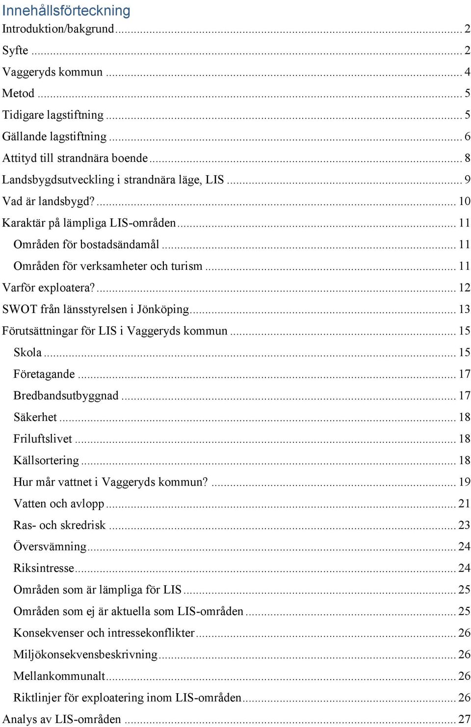 .. 11 Varför exploatera?... 12 SWOT från länsstyrelsen i Jönköping... 13 Förutsättningar för LIS i Vaggeryds kommun... 15 Skola... 15 Företagande... 17 Bredbandsutbyggnad... 17 Säkerhet.