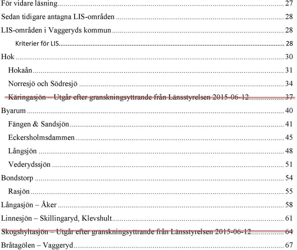 .. 40 Fängen & Sandsjön... 41 Eckersholmsdammen... 45 Långsjön... 48 Vederydssjön... 51 Bondstorp... 54 Rasjön... 55 Långasjön Åker.