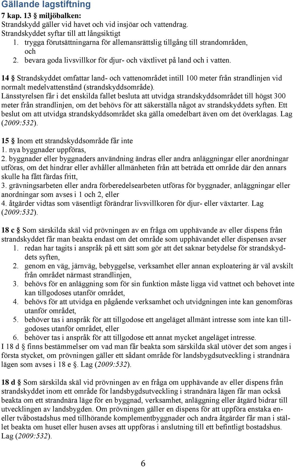 14 Strandskyddet omfattar land- och vattenområdet intill 100 meter från strandlinjen vid normalt medelvattenstånd (strandskyddsområde).