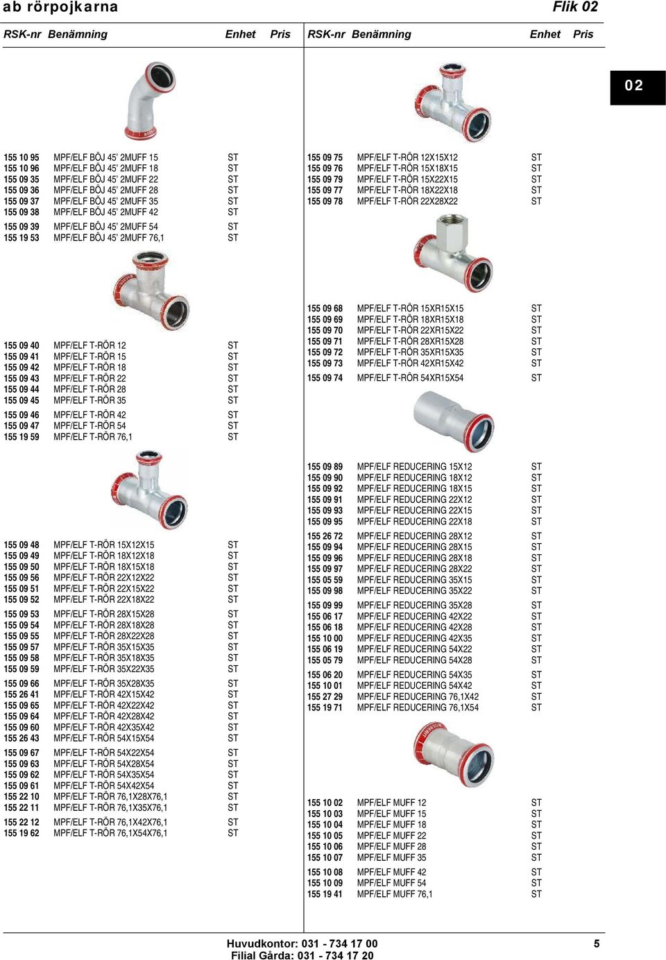 155 09 79 MPF/ELF T-RÖR 15X22X15 ST 155 09 77 MPF/ELF T-RÖR 18X22X18 ST 155 09 78 MPF/ELF T-RÖR 22X28X22 ST 155 09 40 MPF/ELF T-RÖR 12 ST 155 09 41 MPF/ELF T-RÖR 15 ST 155 09 42 MPF/ELF T-RÖR 18 ST