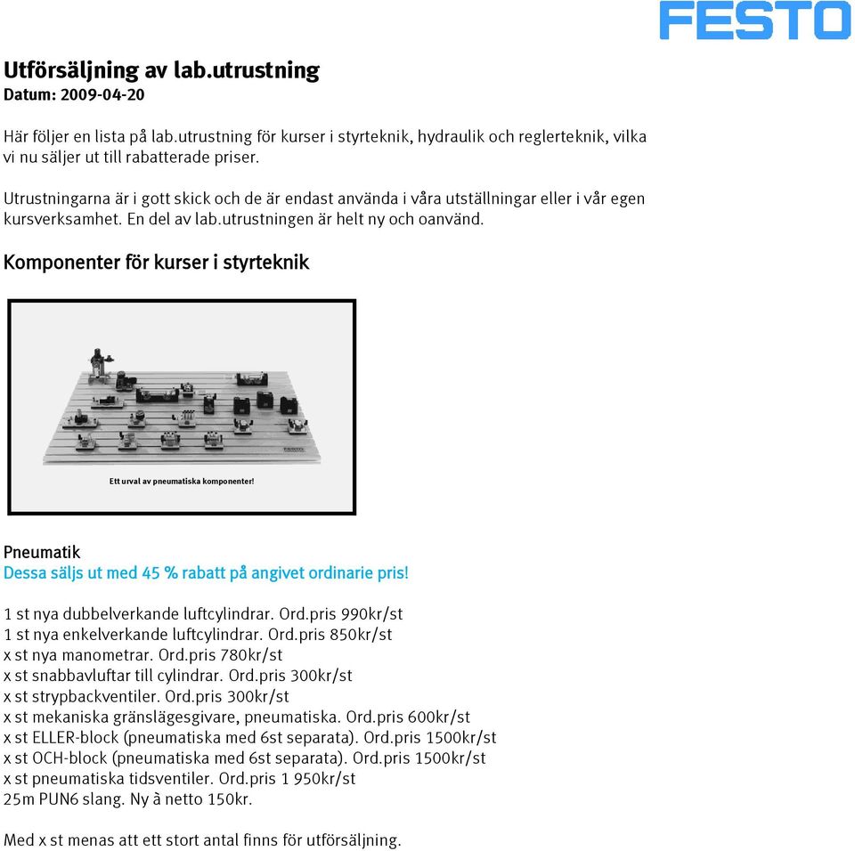 Komponenter för kurser i styrteknik Ett urval av pneumatiska komponenter! Pneumatik 1 st nya dubbelverkande luftcylindrar. Ord.pris 990kr/st 1 st nya enkelverkande luftcylindrar. Ord.pris 850kr/st x st nya manometrar.