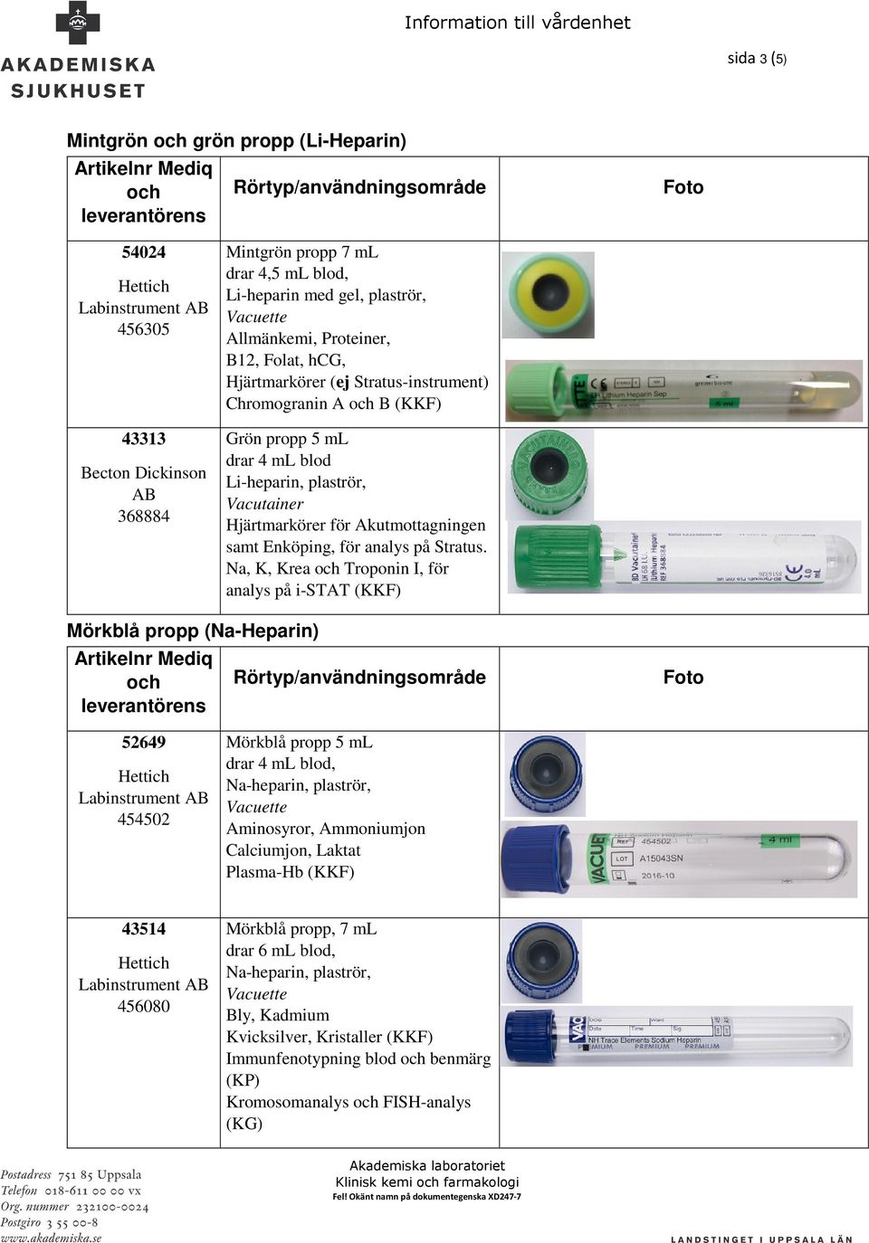 Na, K, Krea Troponin I, för analys på i-stat (KKF) Mörkblå propp (Na-Heparin) 52649 454502 Mörkblå propp 5 ml drar 4 ml blod, Na-heparin, plaströr, Aminosyror, Ammoniumjon Calciumjon, Laktat