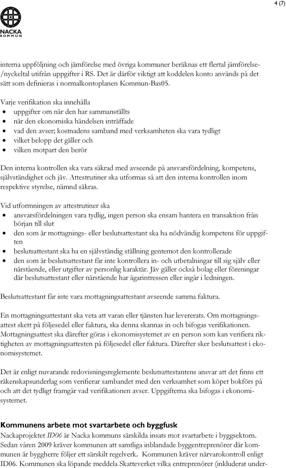 Varje verifikation ska innehålla uppgifter om när den har sammanställts när den ekonomiska händelsen inträffade vad den avser; kostnadens samband med verksamheten ska vara tydligt vilket belopp det