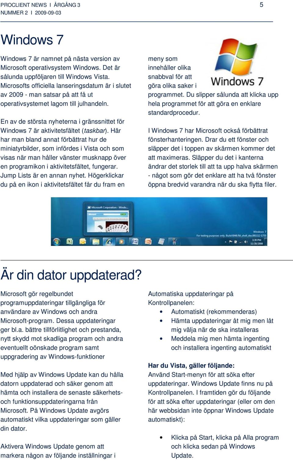 En av de största nyheterna i gränssnittet för Windows 7 är aktivitetsfältet (taskbar).