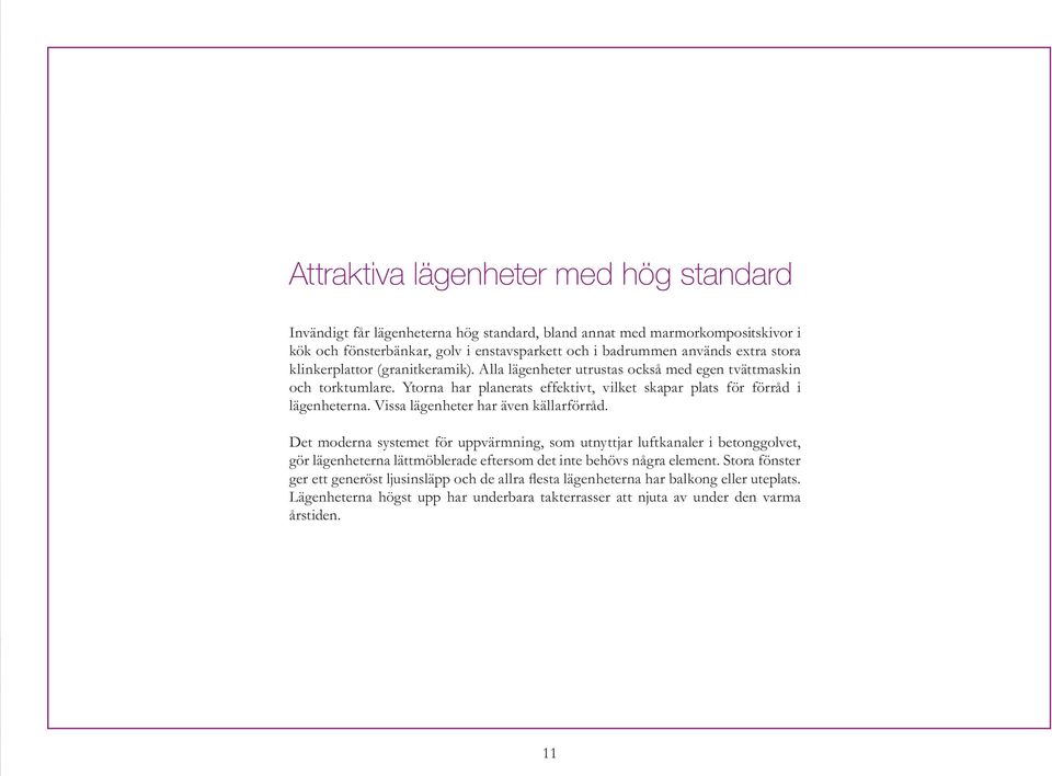 Ytorna har planerats effektivt, vilket skapar plats för förråd i lägenheterna. Vissa lägenheter har även källarförråd.