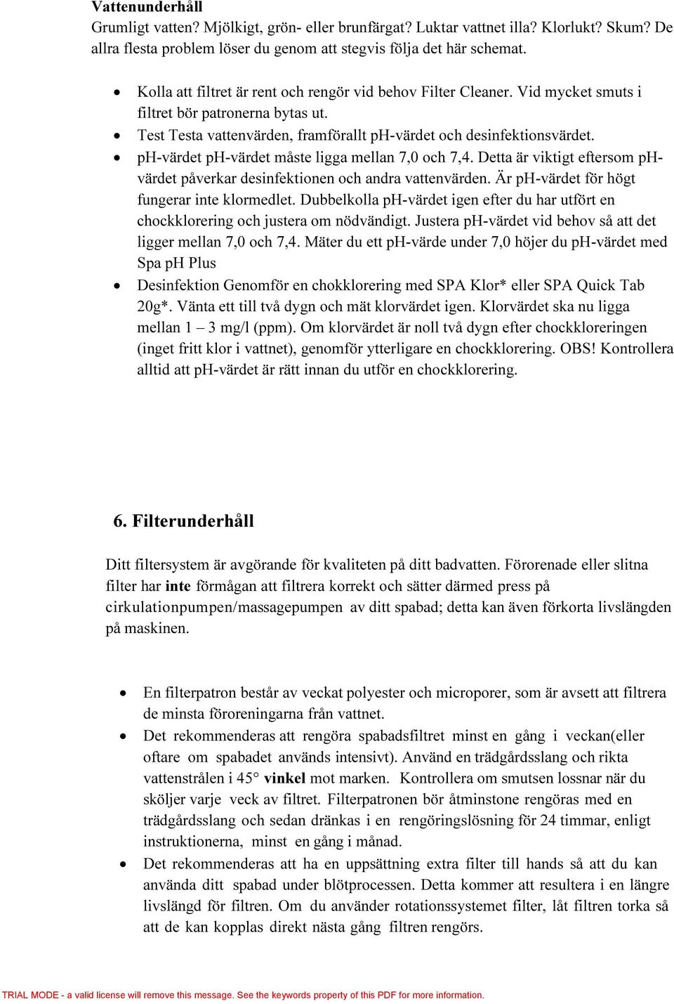 ph-värdet ph-värdet måste ligga mellan 7,0 och 7,4. Detta är viktigt eftersom phvärdet påverkar desinfektionen och andra vattenvärden. Är ph-värdet för högt fungerar inte klormedlet.