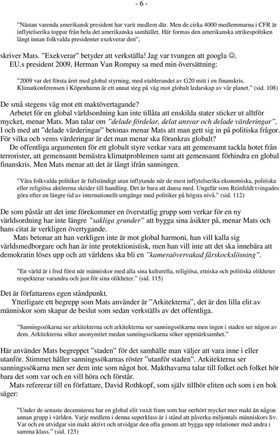 s president 2009, Herman Van Rompuy sa med min översättning: 2009 var det första året med global styrning, med etablerandet av G20 mitt i en finanskris.