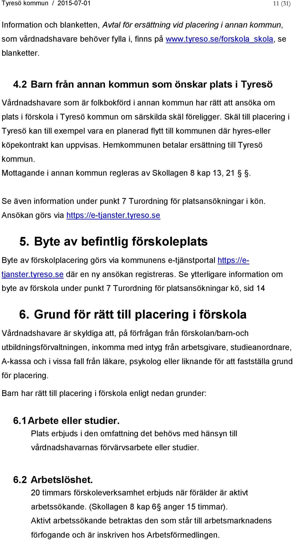 2 Barn från annan kommun som önskar plats i Tyresö Vårdnadshavare som är folkbokförd i annan kommun har rätt att ansöka om plats i förskola i Tyresö kommun om särskilda skäl föreligger.