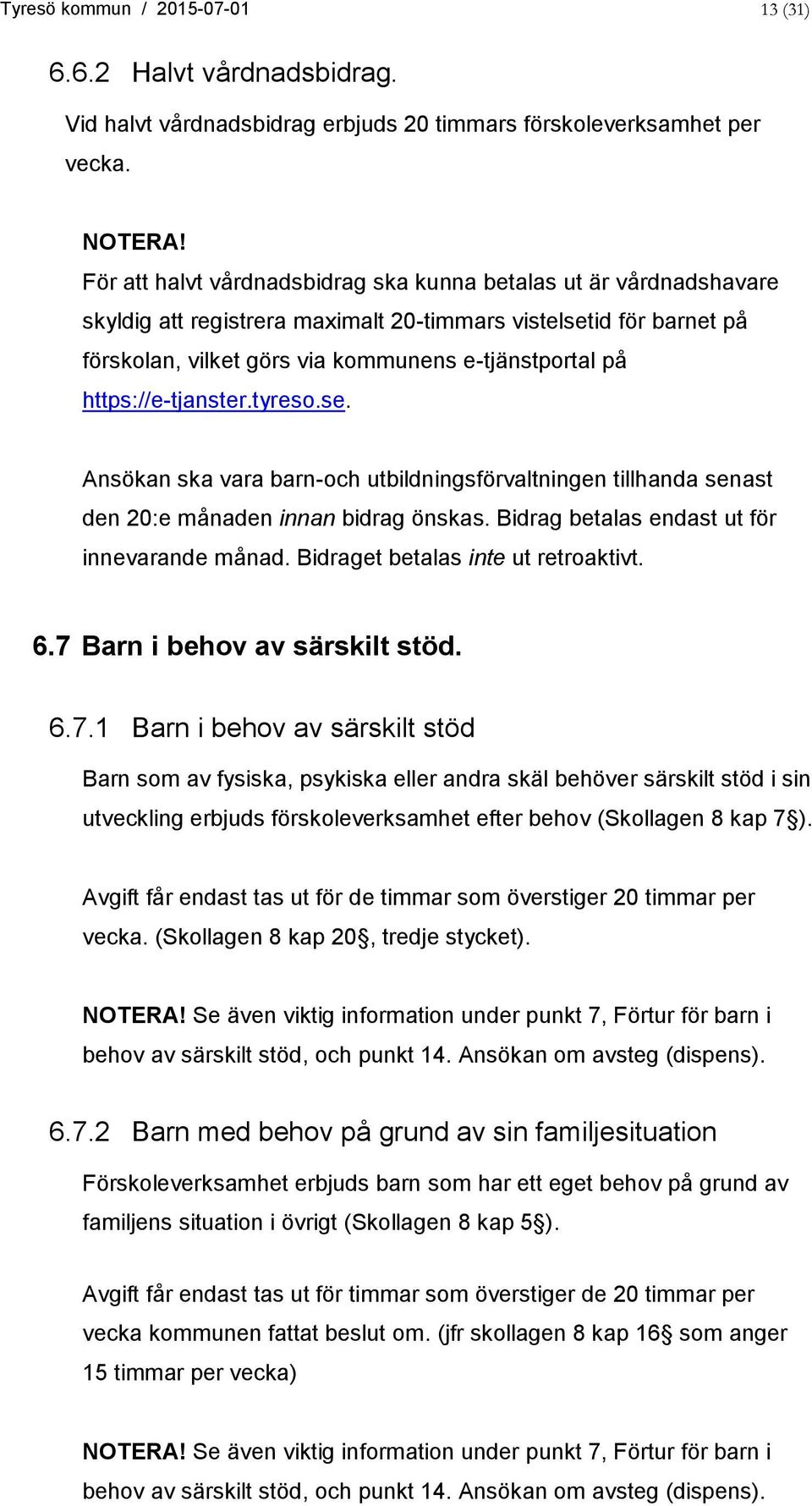 https://e-tjanster.tyreso.se. Ansökan ska vara barn-och utbildningsförvaltningen tillhanda senast den 20:e månaden innan bidrag önskas. Bidrag betalas endast ut för innevarande månad.