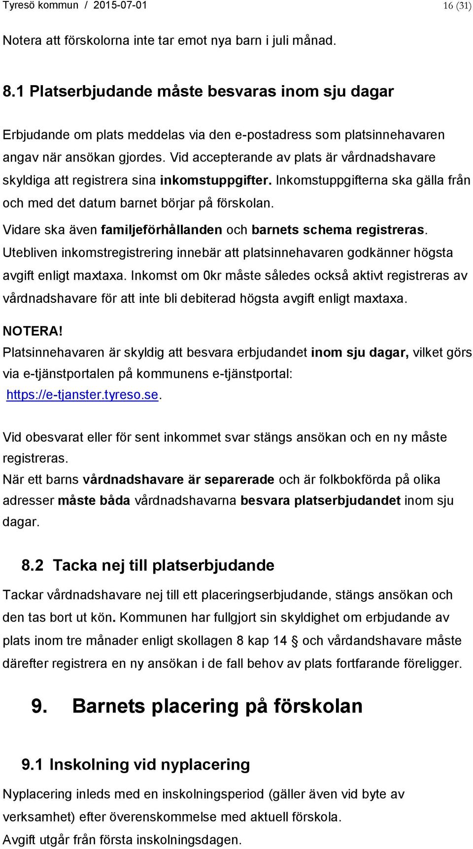 Vid accepterande av plats är vårdnadshavare skyldiga att registrera sina inkomstuppgifter. Inkomstuppgifterna ska gälla från och med det datum barnet börjar på förskolan.