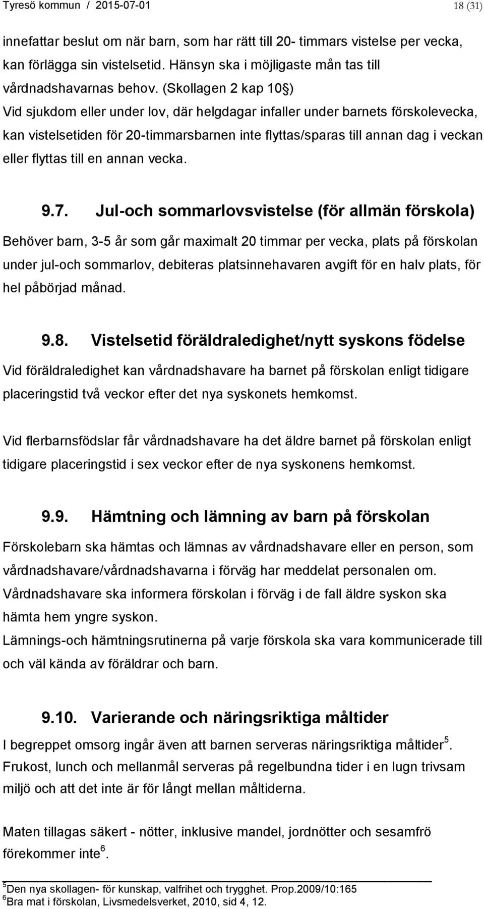 (Skollagen 2 kap 10 ) Vid sjukdom eller under lov, där helgdagar infaller under barnets förskolevecka, kan vistelsetiden för 20-timmarsbarnen inte flyttas/sparas till annan dag i veckan eller flyttas