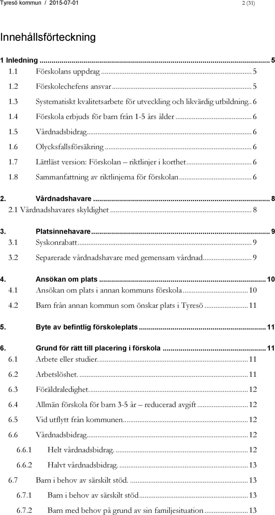 .. 6 Lättläst version: Förskolan riktlinjer i korthet... 6 Sammanfattning av riktlinjerna för förskolan... 6 2. Vårdnadshavare... 8 2.1 Vårdnadshavares skyldighet... 8 3. Platsinnehavare... 9 3.