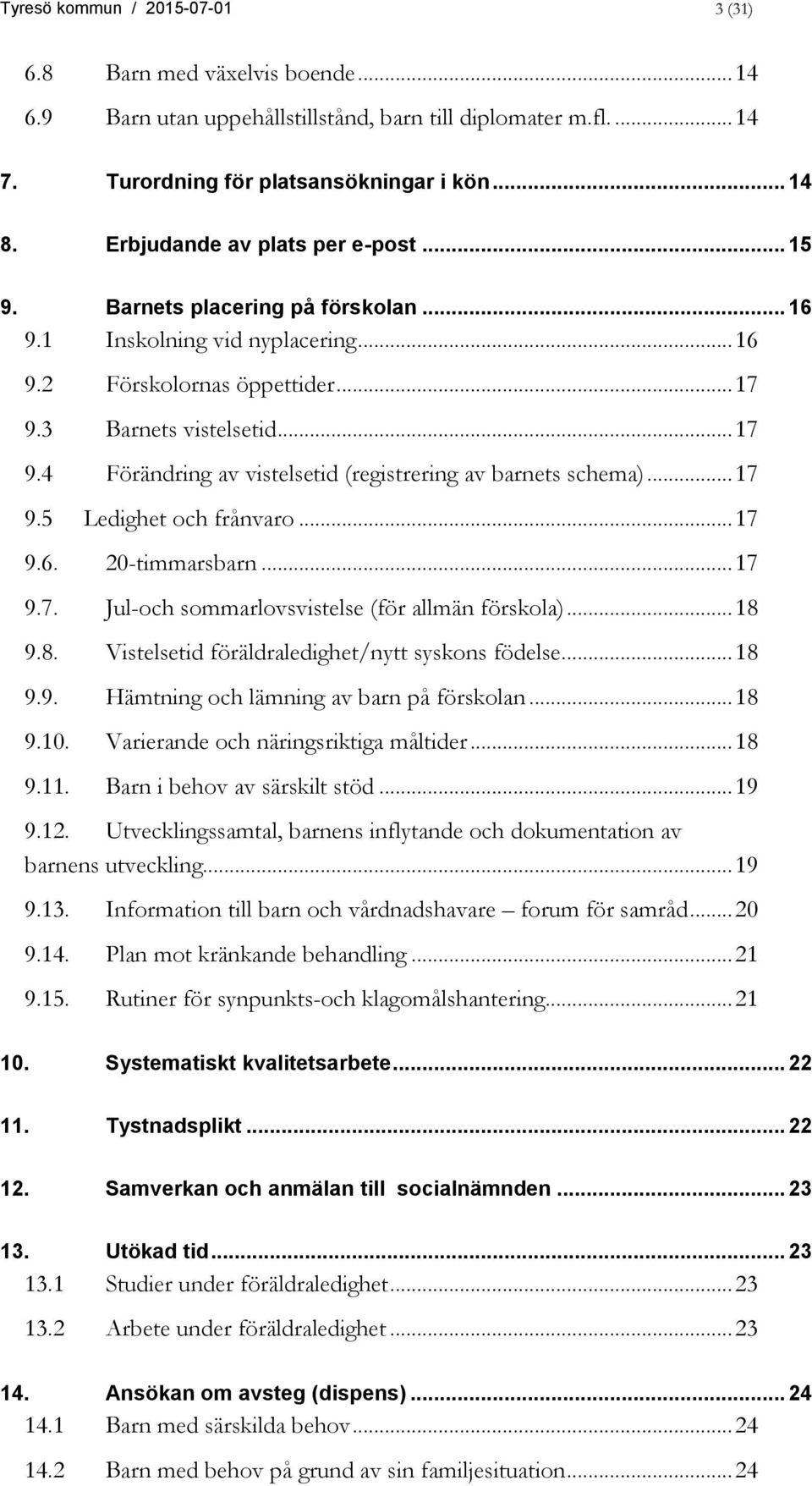 3 Barnets vistelsetid... 17 9.4 Förändring av vistelsetid (registrering av barnets schema)... 17 9.5 Ledighet och frånvaro... 17 9.6. 20-timmarsbarn... 17 9.7. Jul-och sommarlovsvistelse (för allmän förskola).