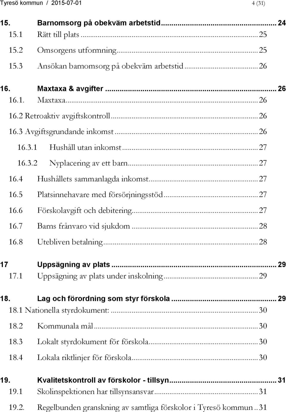 .. 27 16.5 Platsinnehavare med försörjningsstöd... 27 16.6 Förskolavgift och debitering... 27 16.7 Barns frånvaro vid sjukdom... 28 16.8 Utebliven betalning... 28 17 Uppsägning av plats... 29 17.