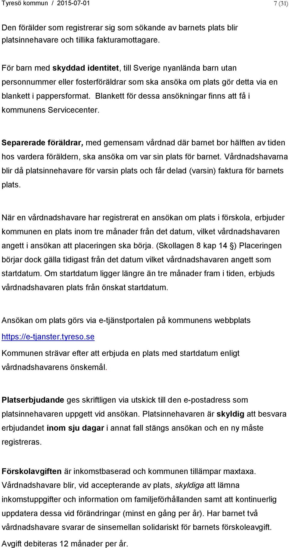 Blankett för dessa ansökningar finns att få i kommunens Servicecenter.