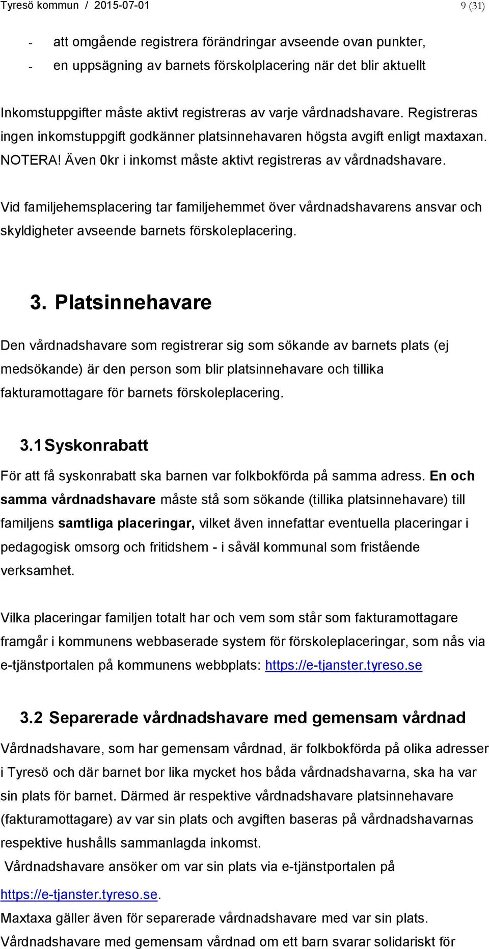 Vid familjehemsplacering tar familjehemmet över vårdnadshavarens ansvar och skyldigheter avseende barnets förskoleplacering. 3.