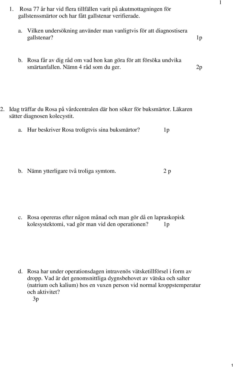 Idag träffar du Rosa på vårdcentralen där hon söker för buksmärtor. Läkaren sätter diagnosen kolecystit. a. Hur beskriver Rosa troligtvis sina buksmärtor? 1p b. Nämn ytterligare två troliga symtom.